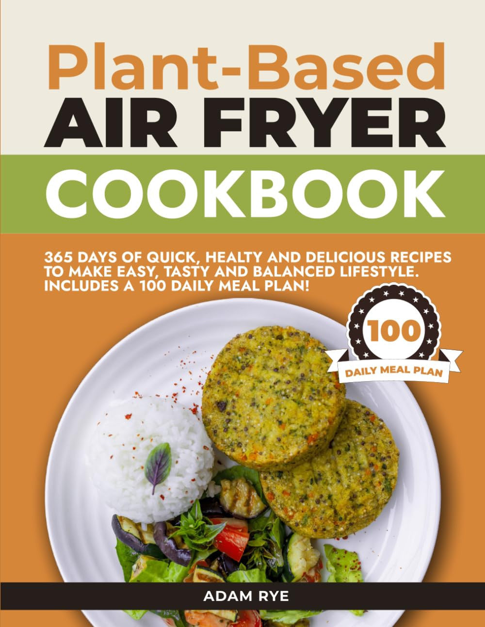 Plant-Based Air Fryer Cookbook: 365 DAYS OF QUICK, HEALTY AND DELICIOUS RECIPES TO MAKE EASY, TASTY AND BALANCED LIFESTYLE. INCLUDES A 100 DAILY MEAL PLAN!