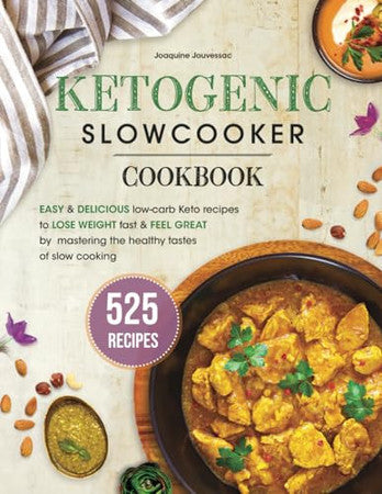 Ketogenic Slow Cooker Cookbook: 525 Easy & Delicious Low-Carb Keto Recipes to Lose Weight Fast and Feel Great by Mastering the Healthy Tastes of Slow Cooking