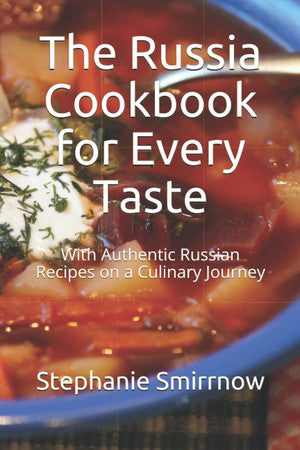 The Russia Cookbook for Every Taste: With Authentic Russian Recipes on a Culinary Journey