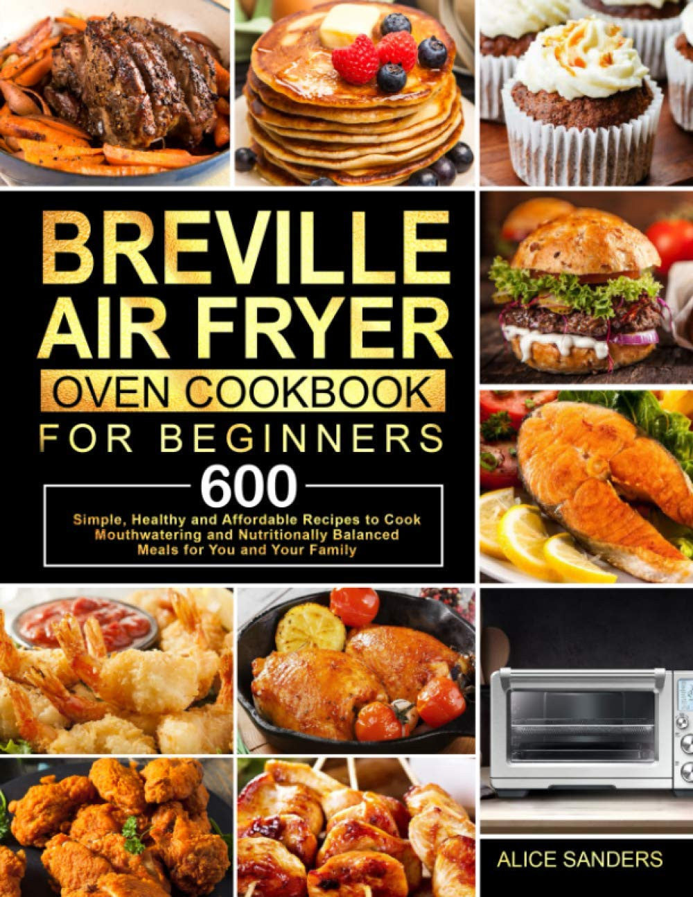 Breville Air Fryer Oven Cookbook for Beginners: 600 Simple, Healthy and Affordable Recipes to Cook Mouthwatering and Nutritionally Balanced Meals for You and Your Family