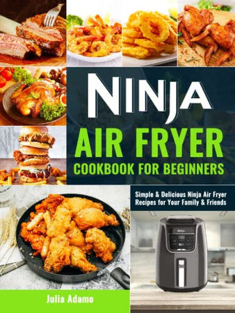 Ninja Air Fryer Cookbook for Beginners: Simple & Delicious Ninja Air Fryer Recipes for Your Family & Friends