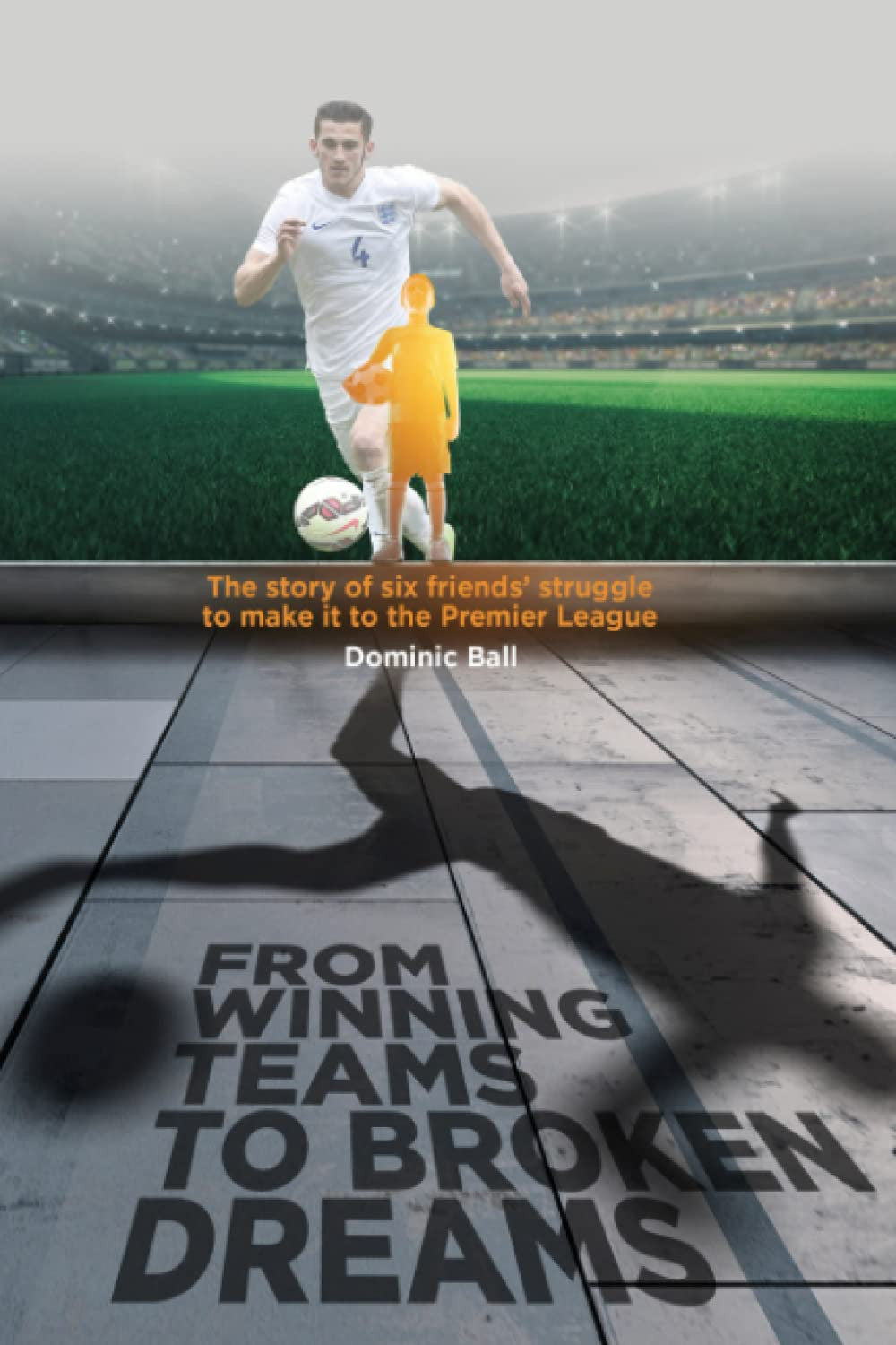 From Winning Teams to Broken Dreams: The story of six friends and their journey to make to the Premier League