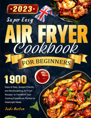 Super Easy Air Fryer Cookbook for Beginners 2023: 1900 Days of Easy, Budget-Friendly, and Mouthwatering Air Fryer Recipes to Transform Your Cooking Experience, Perfect for Weeknight Meals