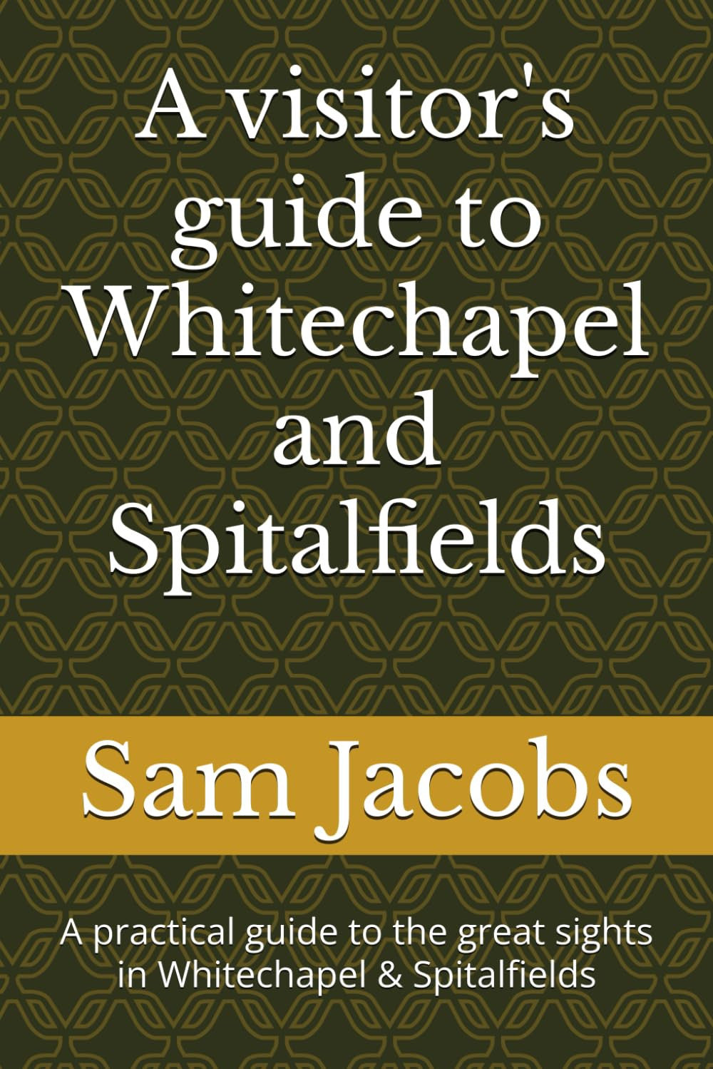 A visitor's guide to Whitechapel and Spitalfields: A practical guide to the great sights in Whitechapel & Spitalfields (City of London guide books)