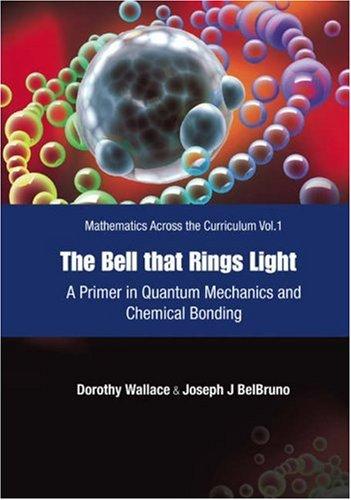 Bell That Rings Light, The: A Primer In Quantum Mechanics And Chemical Bonding: 1 (Mathematics Across The Curriculum)