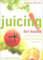 JUICING FOR HEALTH: How to use natural juices to boost energy, immunity and wellbeing