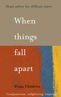 When Things Fall Apart: Heart Advice for Difficult Times
