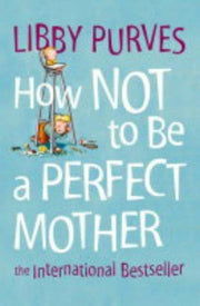HOW NOT TO BE A PERFECT MOTHER [New edition]: The International Bestseller: A witty and down-to-earth guide for realistic parenting
