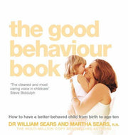 The Good Behaviour Book: To Have A Better-Behaved Child From Birth To Age Ten. William Sears And Martha Sears How To Have A Better-Behaved Chil
