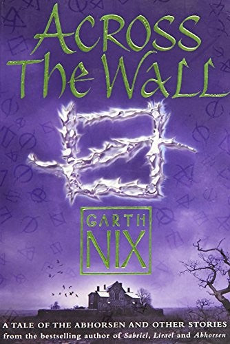 Across The Wall: A Tale of the Abhorsen and Other Stories