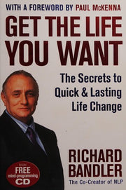 Get the Life You Want: The Secrets to Quick & Lasting Life Change: A Proven Guide to Neuro-Linguistic Programming and Personal Success