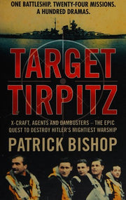 Target Tirpitz: X-Craft, Agents and Dambusters - The Epic Quest to Destroy Hitler’s Mightiest Warship