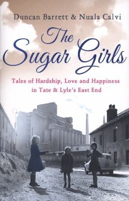 The Sugar Girls: Tales of Hardship, Love and Happiness in Tate & Lyle's East End