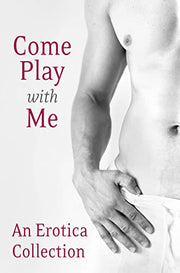 COME PLAY WITH ME: An Erotica Collection
