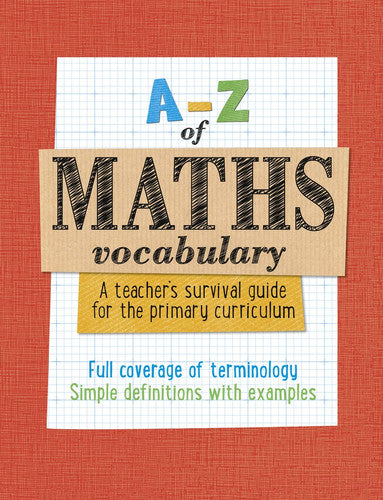 A -Z of Maths Vocabulary: A teacher’s survival guide for the primary curriculum: All maths mastery curriculum terminology and vocabulary explained