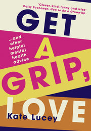 Get a Grip, Love: The hilarious, honest story about living with depression, and how-to self help guide to recovering from a mental health illness