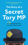 The Diary of a Secret Tory MP: (Almost!) True Stories from the Heart of British Politics