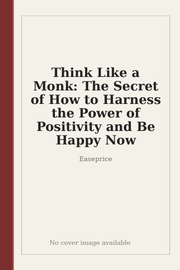 Think Like a Monk: The Secret of How to Harness the Power of Positivity and Be Happy Now
