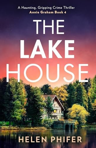 The Lake House: The gripping fourth book in the police procedural serial killer crime thriller series from the bestselling author of One Left Alive! (The Annie Graham crime series)
