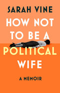 How Not to Be a Political Wife: INSTANT SUNDAY TIMES BESTSELLER