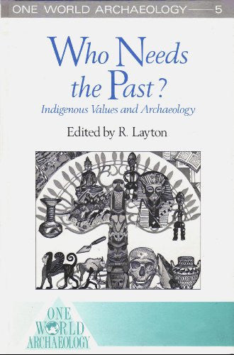 Who Needs the Past?: Indigenous Values and Archaeology: 5 (One World Archaeology S.)