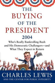 The Buying of the President 2004: Where the Candidates, Including Bush, Get Their Money--And What Strings Are Attached