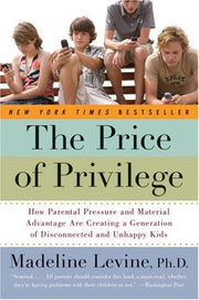 The Price of Privilege: How Parental Pressure And Material Advantage Are Creating A Generation Of Disconnected And Unhappy Kids