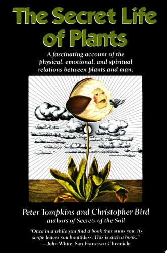 The Secret Life of Plants: A Fascinating Account of the Physical, Emotional, and Spiritual Relations Between Plants and Man