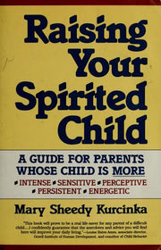 Raising Your Spirited Child: A Guide for Parents Whose Child Is More Intense, Sensitive, Perceptive, Persistent and Energetic