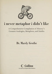 I Never Metaphor I Didn't Like: A Comprehensive Compilation of History's Greatest Analogies, Metaphors, and Similes