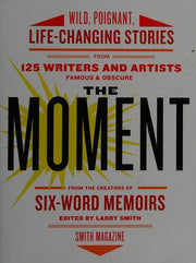 The Moment: Wild, Poignant, Life-Changing Stories from 125 Writers and Artists Famous & Obscure