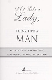 Act Like a Lady, Think Like a Man: What Men Really Think About Love, Relationships, Intimacy, and Commitment