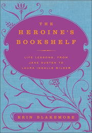 The Heroine's Bookshelf: Life Lessons, from Jane Austen to Laura IngallsWilder