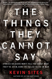 The Things They Cannot Say: Stories Soldiers Won't Tell You About What They've Seen, Done or Failed to Do in War
