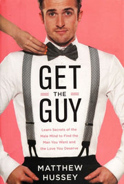 Get the Guy: Learn Secrets of the Male Mind to Find the Man You Want and the Love You Deserve