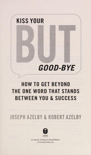 Kiss Your BUT Good-Bye: How to Get Beyond the One Word That Stands Between You and Success