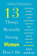 13 Things Mentally Strong Women Don't Do: Own Your Power, Channel Your Confidence, and Find Your Authentic Voice for a Life of Meaning and Joy