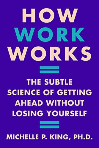 How Work Works: The Subtle Science of Getting Ahead Without Losing Yourself – Navigating Unwritten Rules for Career Fulfillment