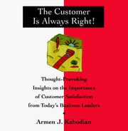 Customer is Always Right!: Thought-provoking Insights on the Importance of Customer Satisfaction from Today's Business Leaders