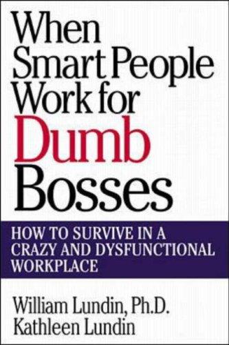 When Smart People Work for Dumb Bosses: How to Survive in a Crazy and Dysfunctional Workplace