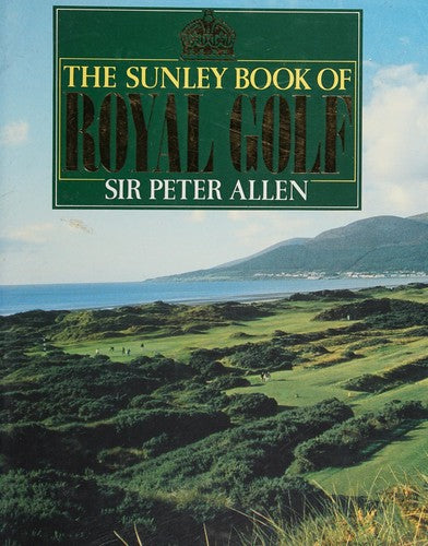 The Sunley Book of Royal Golf: The Story of Royal Golfers, Royal Clubs and Royal Courses