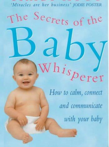 Secrets Of The Baby Whisperer: How to Calm, Connect and Communicate with your Baby