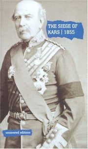 The Siege of Kars, 1855: Defence and Capitulation Reported by General Williams (Uncovered Editions)