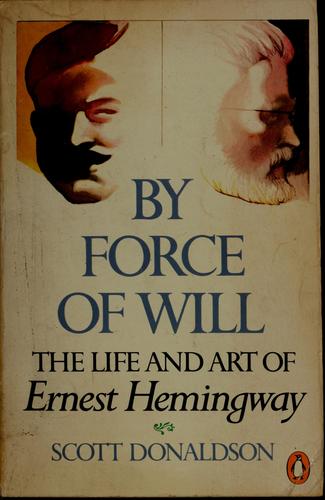 By Force of Will: The Life and Art of Ernest Hemingway