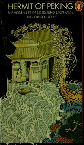 Hermit of Peking: The Hidden Life of Sir Edmund Backhouse