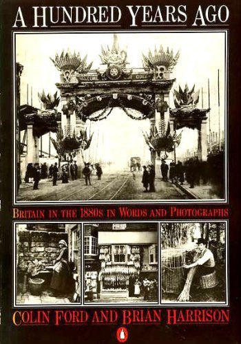 A Hundred Years Ago: Britain in the 1880S in Words And Photographs