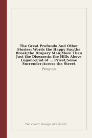 The Great Profundo And Other Stories: Words the Happy Say;the Break;the Drapery Man;More Than Just the Disease;in the Hills Above Lugano;End of ... Priest;Some Surrender;Across the Street