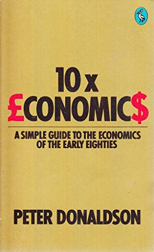 10 X Economics: A Simple Guide to the Economics of the Early Eighties (Pelican S.)