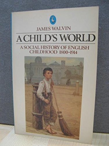 A Child's World: A Social History of English Childhood 1800-1914 (Pelican S.)