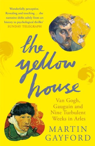 The Yellow House: Van Gogh, Gauguin, and Nine Turbulent Weeks in Arles